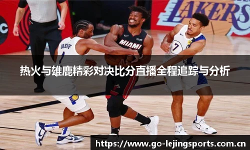 热火与雄鹿精彩对决比分直播全程追踪与分析